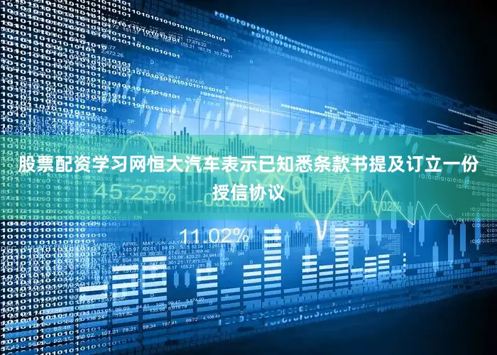 股票配资学习网　　恒大汽车表示已知悉条款书提及订立一份授信协议