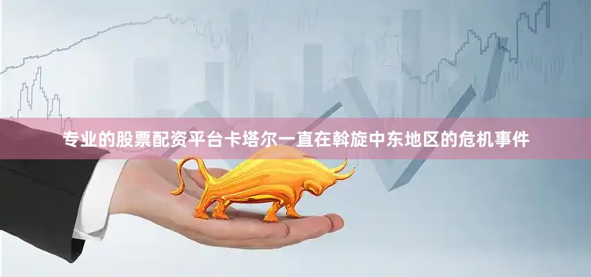 专业的股票配资平台卡塔尔一直在斡旋中东地区的危机事件