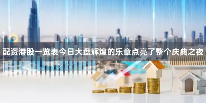 配资港股一览表今日大盘辉煌的乐章点亮了整个庆典之夜