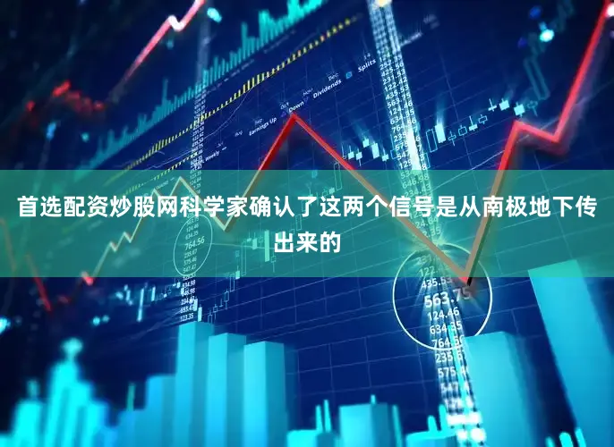首选配资炒股网科学家确认了这两个信号是从南极地下传出来的