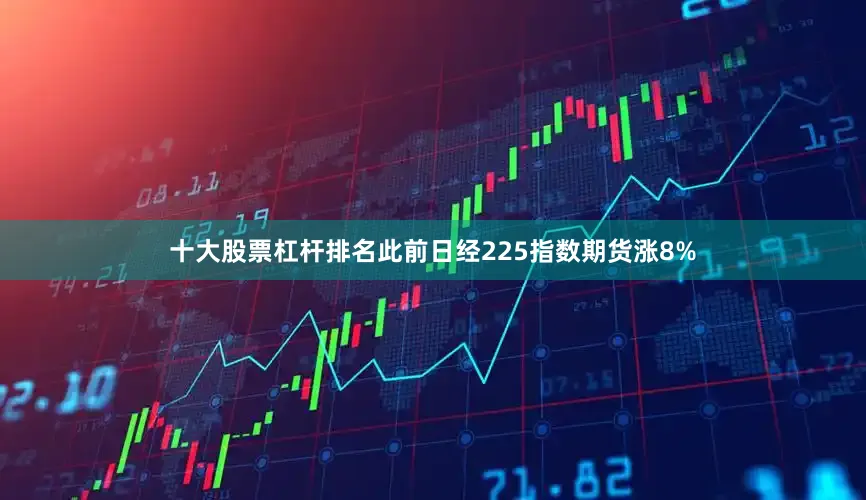 十大股票杠杆排名此前日经225指数期货涨8%