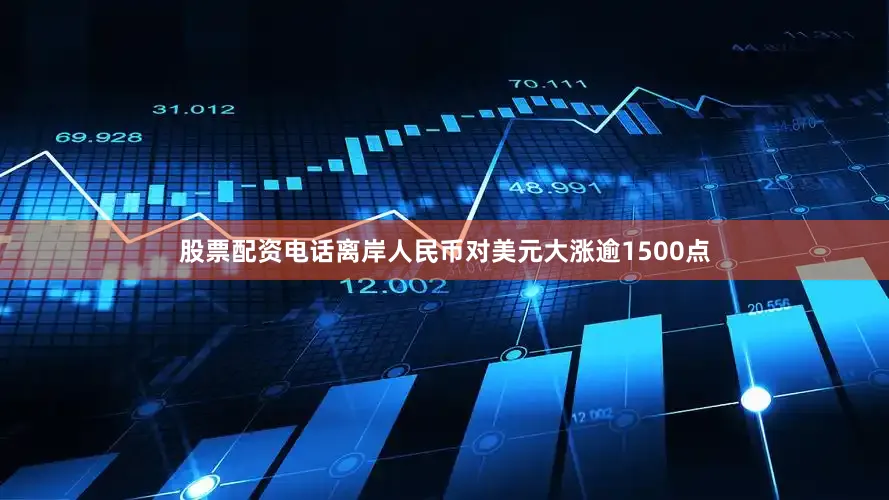 股票配资电话离岸人民币对美元大涨逾1500点
