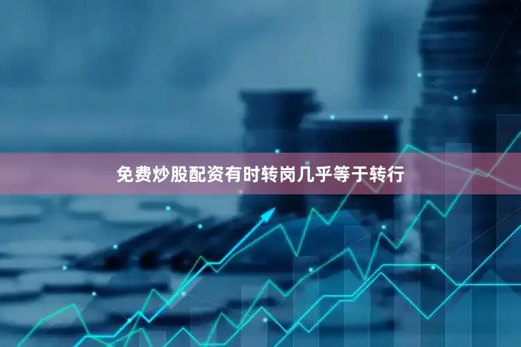 免费炒股配资有时转岗几乎等于转行