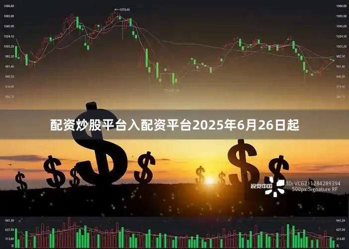 配资炒股平台入配资平台2025年6月26日起