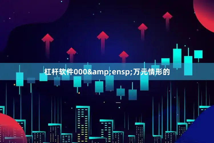 杠杆软件000&ensp;万元情形的