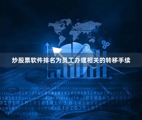 炒股票软件排名为员工办理相关的转移手续