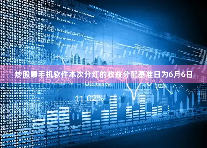 炒股票手机软件本次分红的收益分配基准日为6月6日