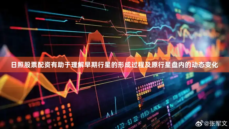 日照股票配资有助于理解早期行星的形成过程及原行星盘内的动态变化