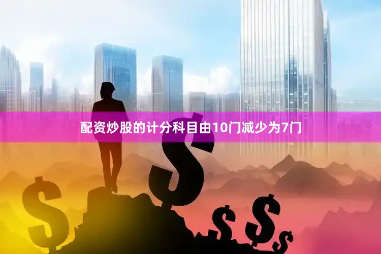 配资炒股的计分科目由10门减少为7门