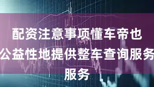 配资注意事项懂车帝也公益性地提供整车查询服务