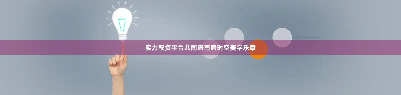 实力配资平台共同谱写跨时空美学乐章