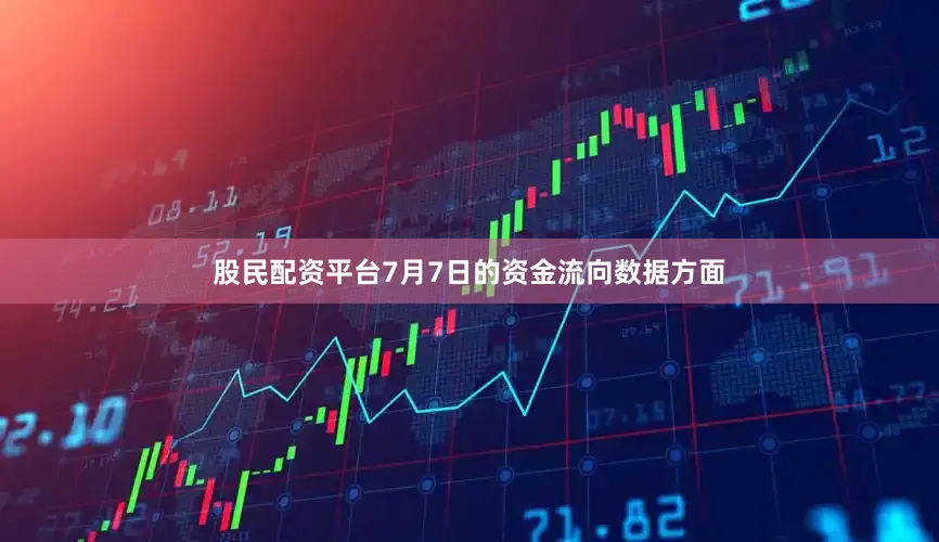 股民配资平台7月7日的资金流向数据方面
