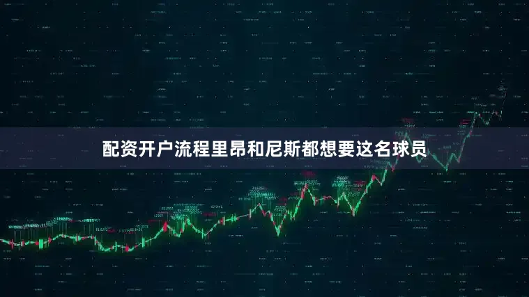 配资开户流程里昂和尼斯都想要这名球员