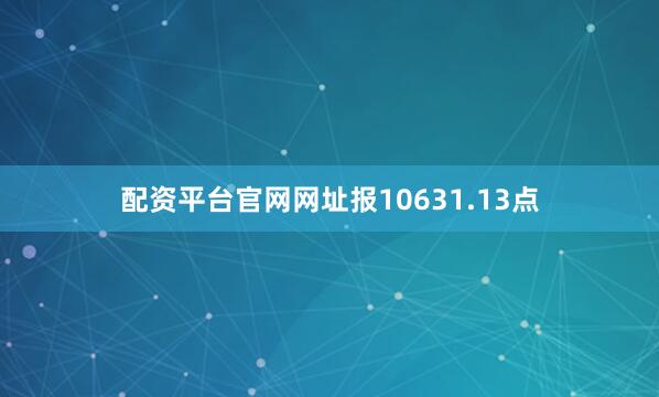 配资平台官网网址报10631.13点
