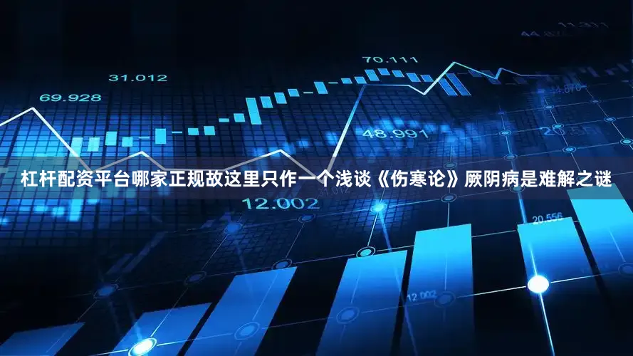 杠杆配资平台哪家正规故这里只作一个浅谈《伤寒论》厥阴病是难解之谜