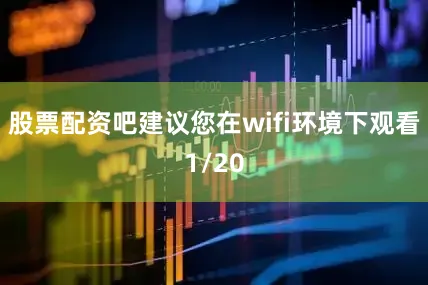 股票配资吧建议您在wifi环境下观看1/20