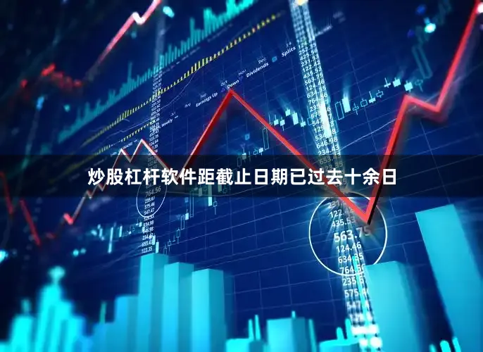 炒股杠杆软件距截止日期已过去十余日