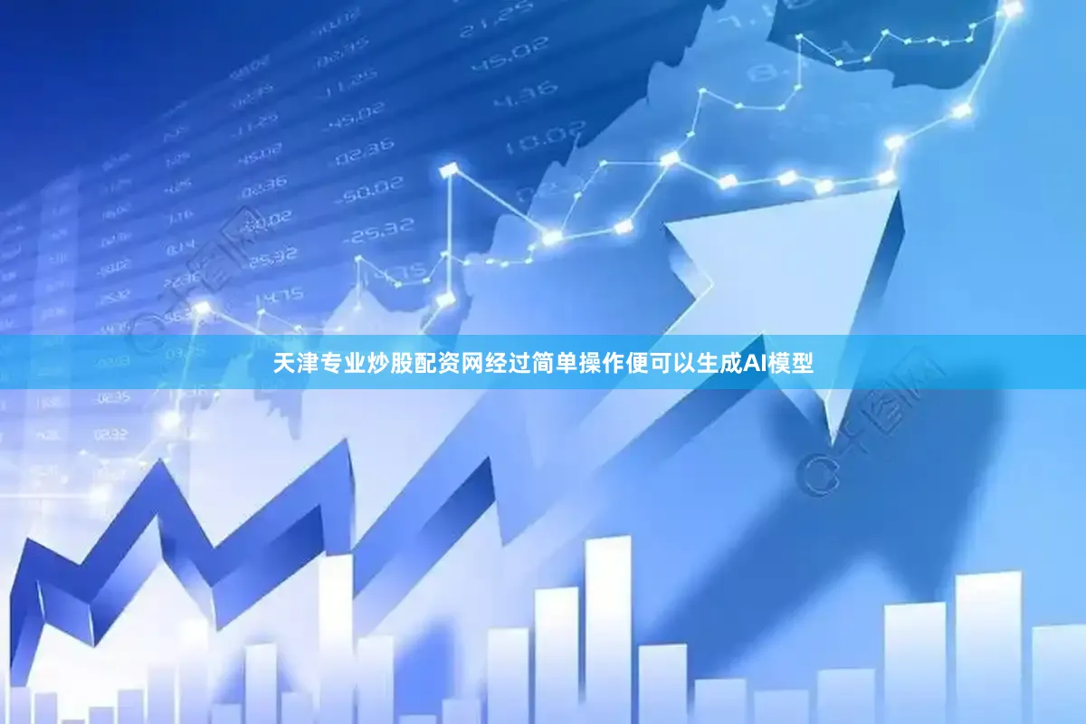 天津专业炒股配资网经过简单操作便可以生成AI模型