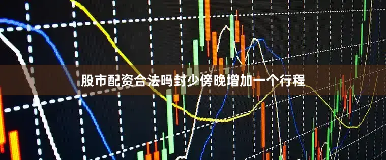 股市配资合法吗封少傍晚增加一个行程