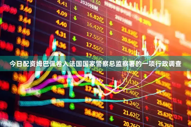今日配资姆巴佩卷入法国国家警察总监察署的一项行政调查