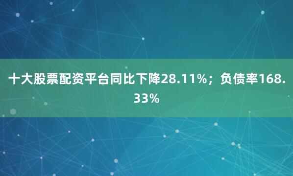 十大股票配资平台同比下降28.11%；负债率168.33%