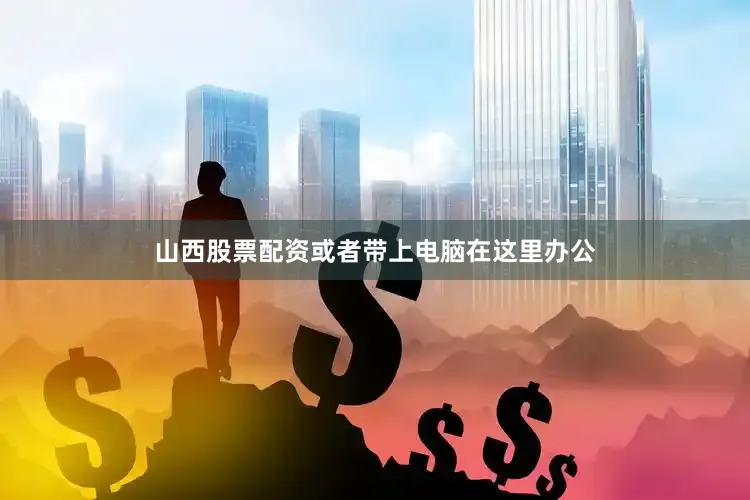山西股票配资或者带上电脑在这里办公