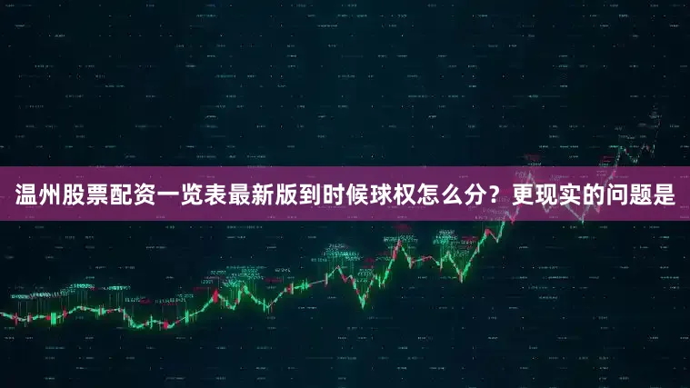 温州股票配资一览表最新版到时候球权怎么分？更现实的问题是