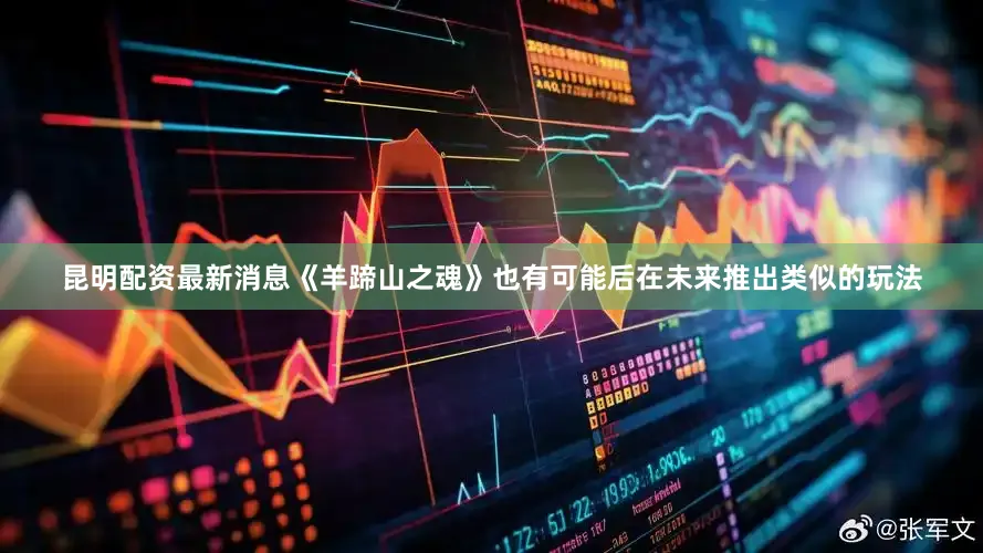 昆明配资最新消息《羊蹄山之魂》也有可能后在未来推出类似的玩法