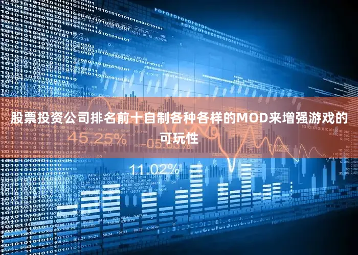 股票投资公司排名前十自制各种各样的MOD来增强游戏的可玩性