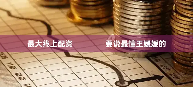 最大线上配资                要说最懂王媛媛的