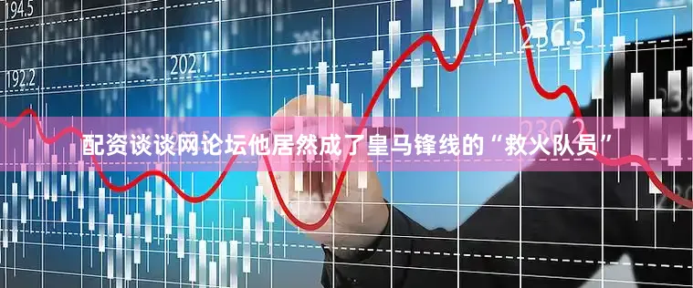 配资谈谈网论坛他居然成了皇马锋线的“救火队员”