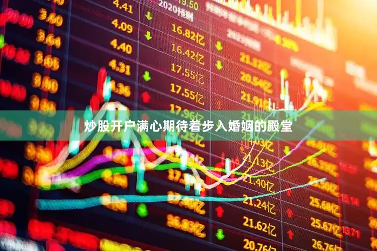 炒股开户满心期待着步入婚姻的殿堂