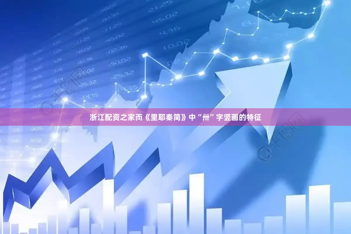 浙江配资之家而《里耶秦简》中“卅”字竖画的特征