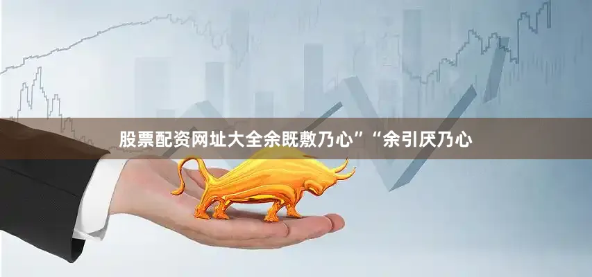 股票配资网址大全余既敷乃心”“余引厌乃心