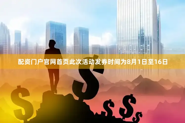 配资门户官网首页此次活动发券时间为8月1日至16日