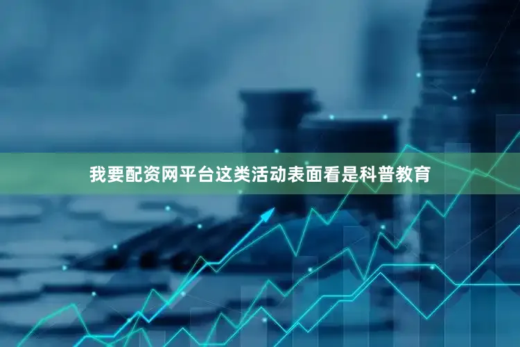 我要配资网平台这类活动表面看是科普教育