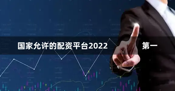 国家允许的配资平台2022                第一