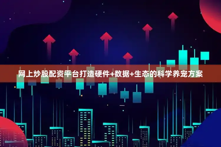 网上炒股配资平台打造硬件+数据+生态的科学养宠方案
