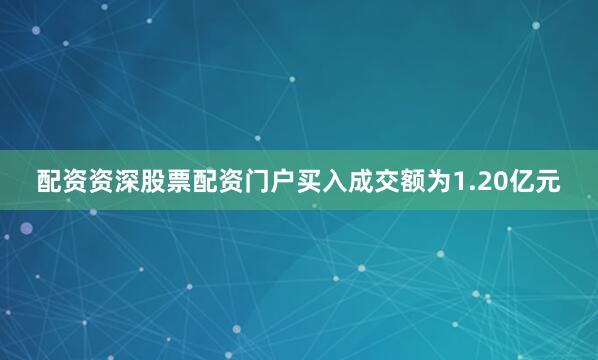 配资资深股票配资门户买入成交额为1.20亿元