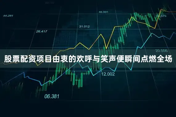 股票配资项目由衷的欢呼与笑声便瞬间点燃全场