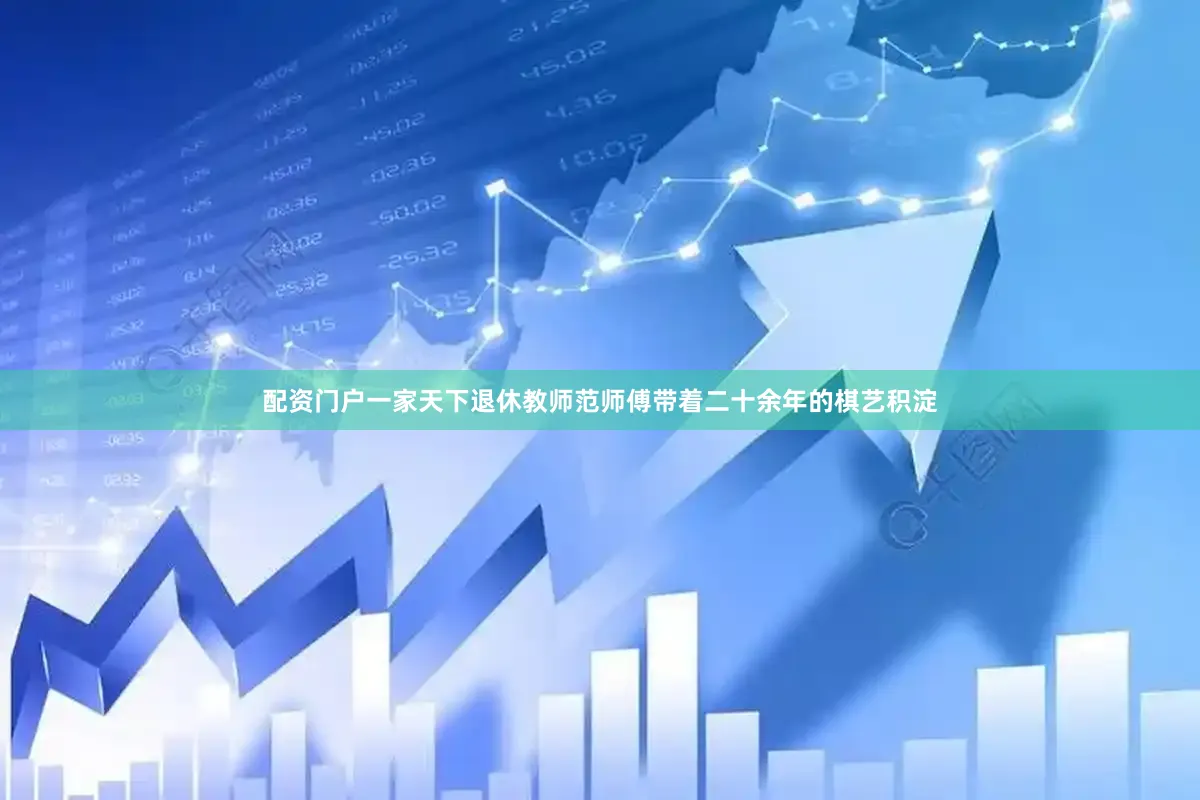 配资门户一家天下退休教师范师傅带着二十余年的棋艺积淀