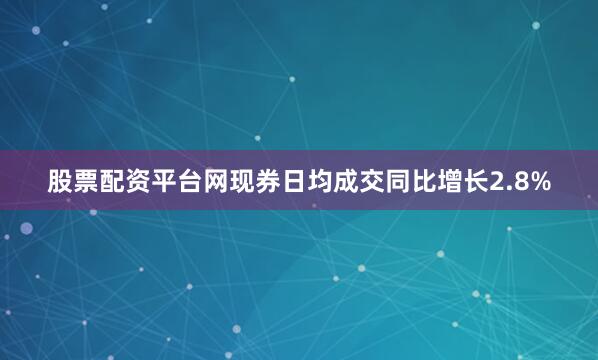 股票配资平台网现券日均成交同比增长2.8%