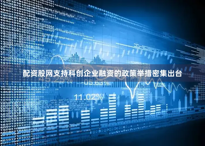 配资股网支持科创企业融资的政策举措密集出台