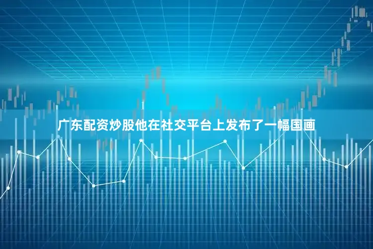 广东配资炒股他在社交平台上发布了一幅国画