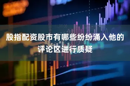 股指配资股市有哪些纷纷涌入他的评论区进行质疑