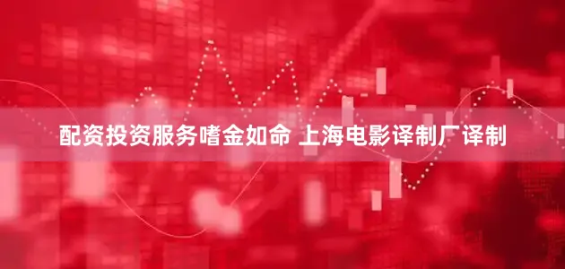 配资投资服务嗜金如命 上海电影译制厂译制