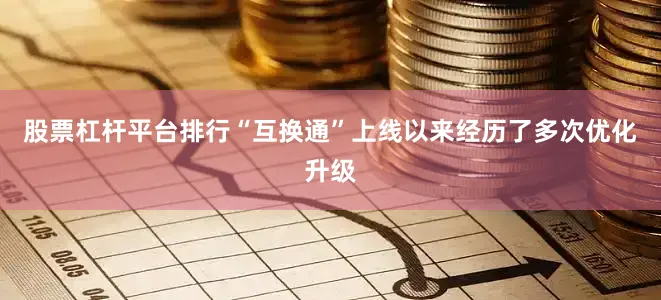 股票杠杆平台排行“互换通”上线以来经历了多次优化升级