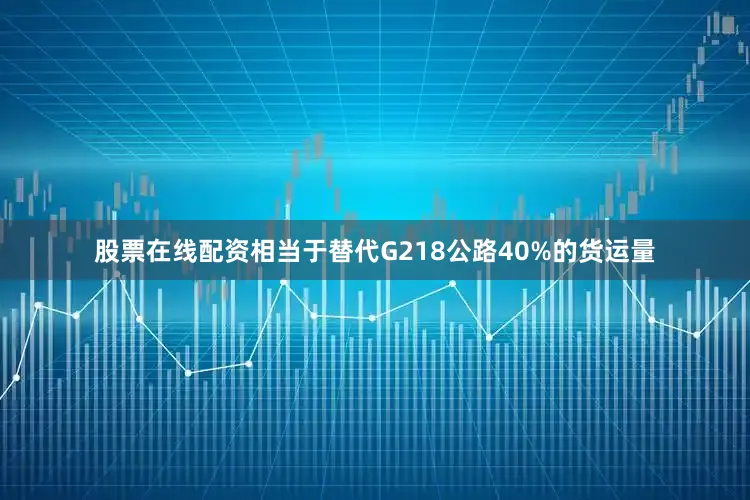 股票在线配资相当于替代G218公路40%的货运量