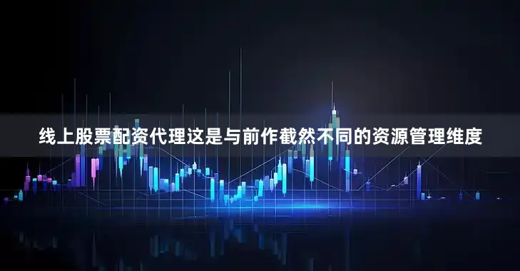 线上股票配资代理这是与前作截然不同的资源管理维度