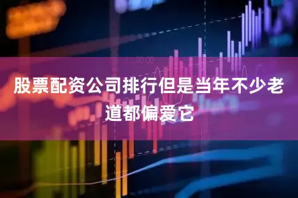 股票配资公司排行但是当年不少老道都偏爱它